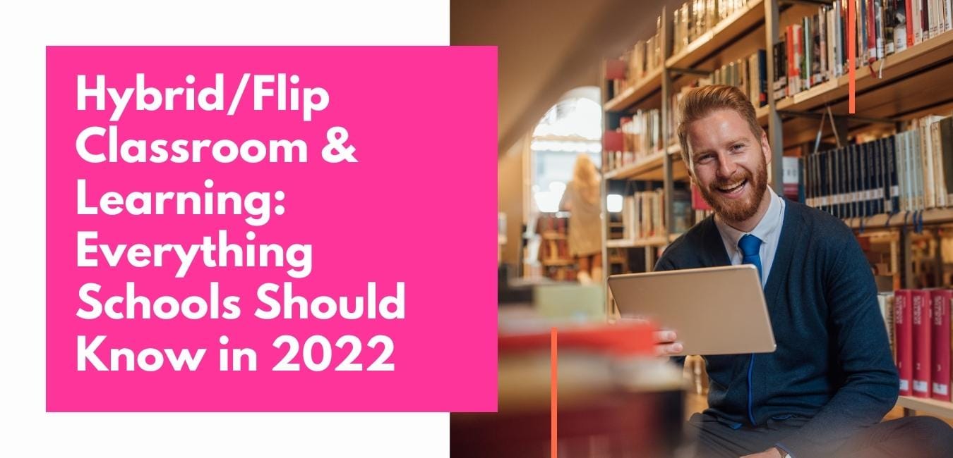 Hybrid/Flip Classroom & Learning: Everything Schools Should Know in 2022