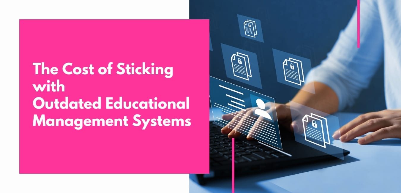 The Cost of Sticking with Outdated Educational Management Systems