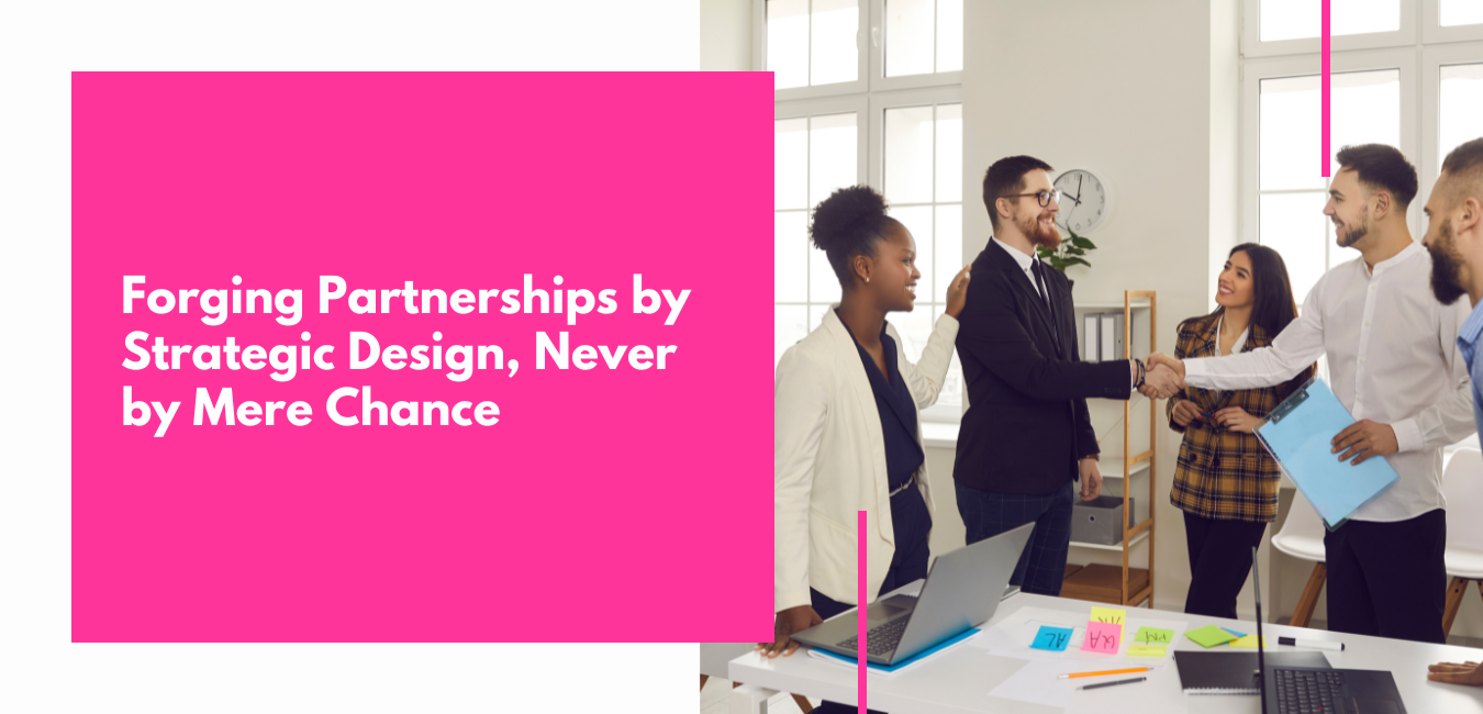 Forging Partnerships by Strategic Design, Never by Mere Chance