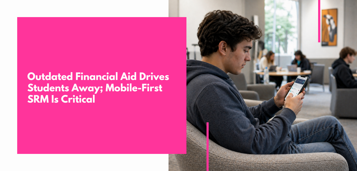 Outdated Financial Aid Processes Are Driving Students Away Mobile-First SRM Is Now Mission Critical